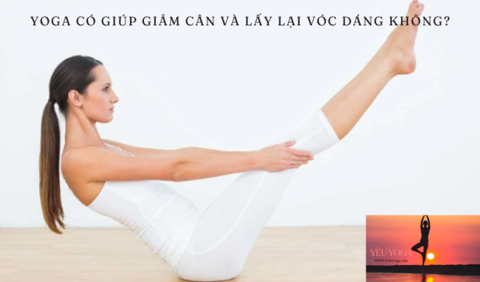 Yoga có giúp giảm cân và lấy lại vóc dáng không? Tìm hiểu ngay!