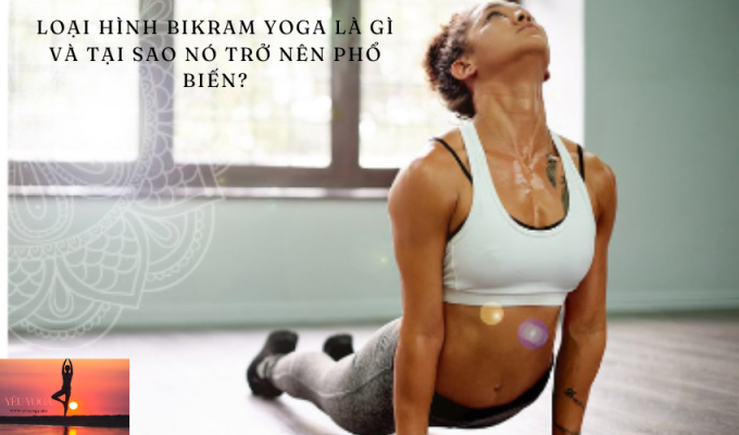 Được biết đến như Yoga nóng, Loại hình Bikram Yoga là gì và tại sao nó trở nên phổ biến?