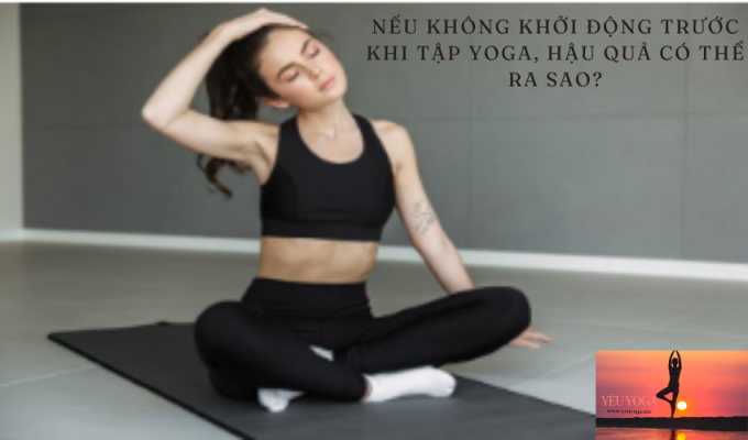 Nếu không khởi động trước khi tập Yoga, hậu quả có thể ra sao?