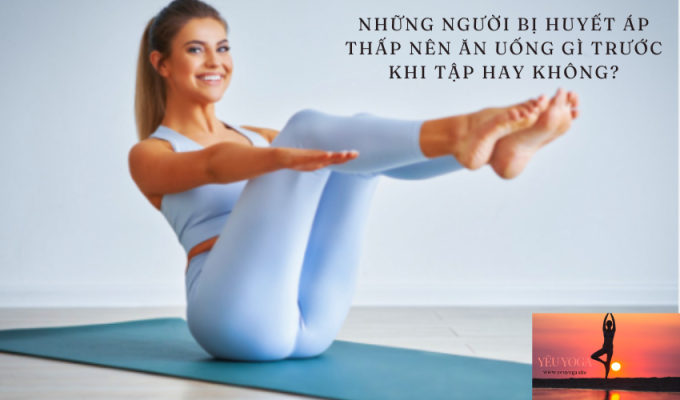 Những người bị huyết áp thấp nên ăn uống gì trước khi tập Yoga?