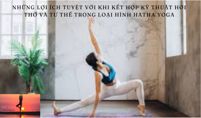 Những lợi ích tuyệt vời khi kết hợp kỹ thuật hơi thở và tư thế trong loại hình Hatha Yoga