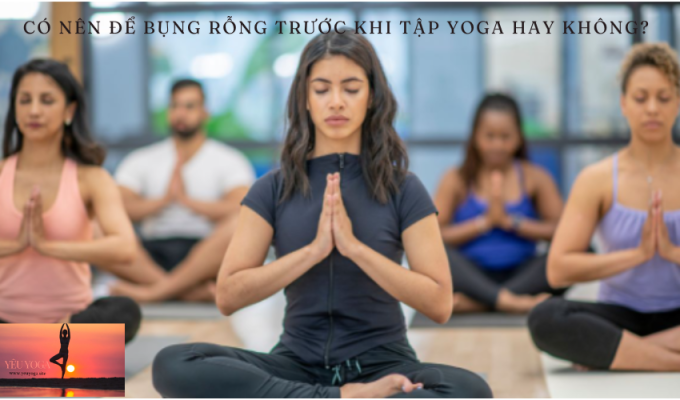 Cách tốt nhất để tập Yoga: Có nên để bụng rỗng trước khi tập Yoga hay không?