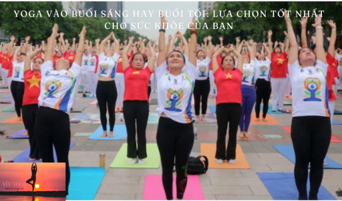 Yoga vào buổi sáng hay buổi tối: Lựa chọn tốt nhất cho sức khỏe của bạn