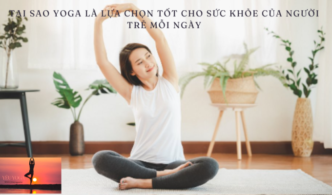 Tại Sao Yoga Là Lựa Chọn Tốt Cho Sức Khỏe Của Người Trẻ Mỗi Ngày