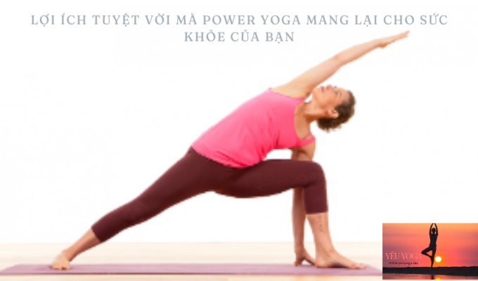 Lợi ích tuyệt vời mà Power Yoga mang lại cho sức khỏe của bạn